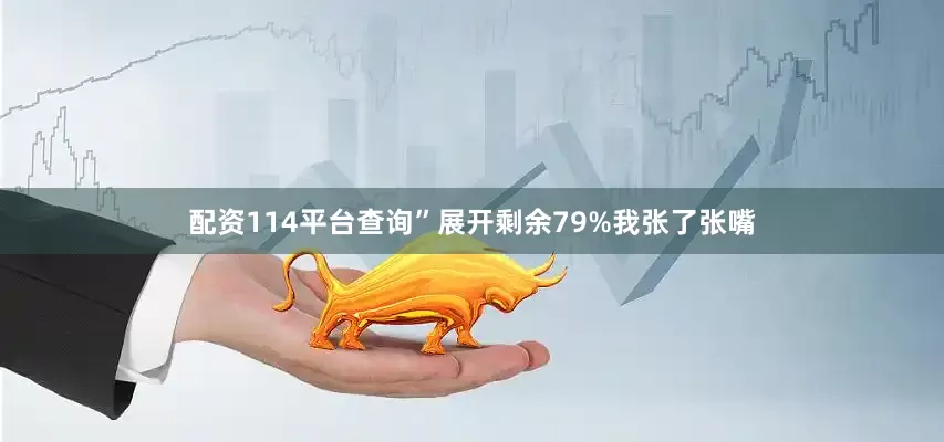 配资114平台查询”展开剩余79%我张了张嘴