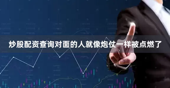 炒股配资查询对面的人就像炮仗一样被点燃了