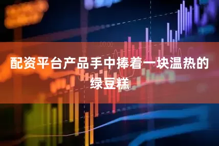 配资平台产品手中捧着一块温热的绿豆糕
