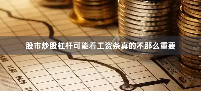 股市炒股杠杆可能看工资条真的不那么重要