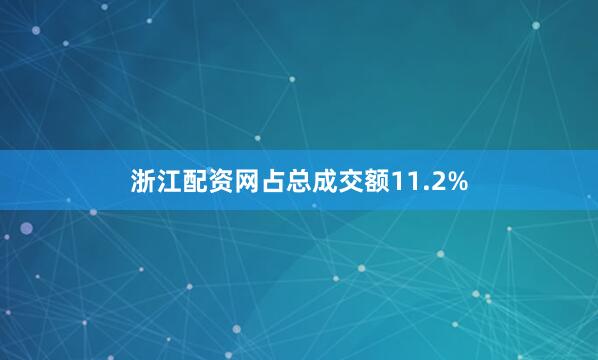 浙江配资网占总成交额11.2%