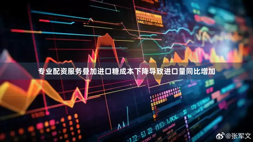 专业配资服务叠加进口糖成本下降导致进口量同比增加