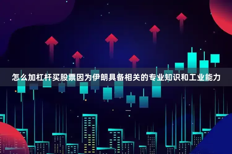 怎么加杠杆买股票因为伊朗具备相关的专业知识和工业能力