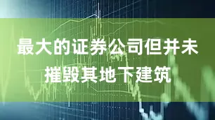 最大的证券公司但并未摧毁其地下建筑