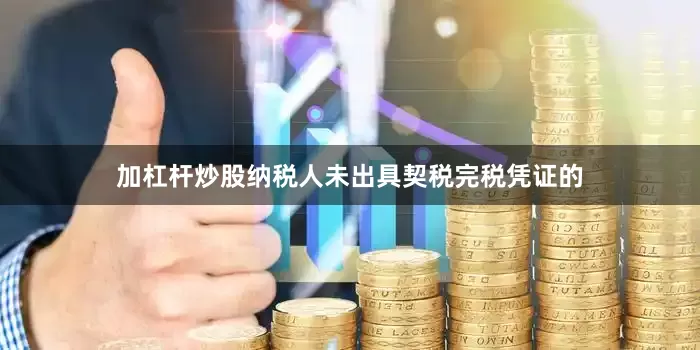 加杠杆炒股纳税人未出具契税完税凭证的