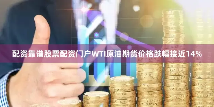 配资靠谱股票配资门户WTI原油期货价格跌幅接近14%