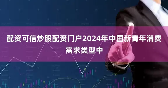 配资可信炒股配资门户2024年中国新青年消费需求类型中