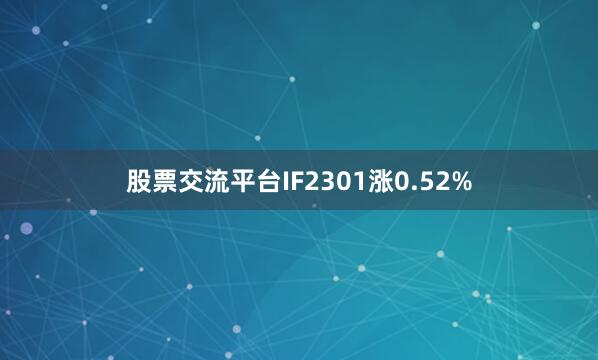 股票交流平台IF2301涨0.52%
