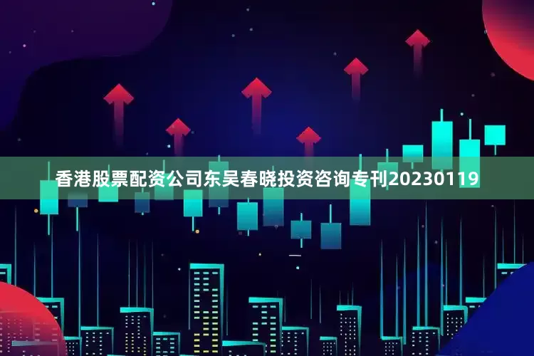香港股票配资公司东吴春晓投资咨询专刊20230119