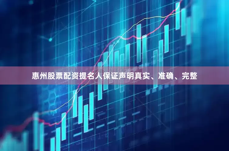 惠州股票配资提名人保证声明真实、准确、完整