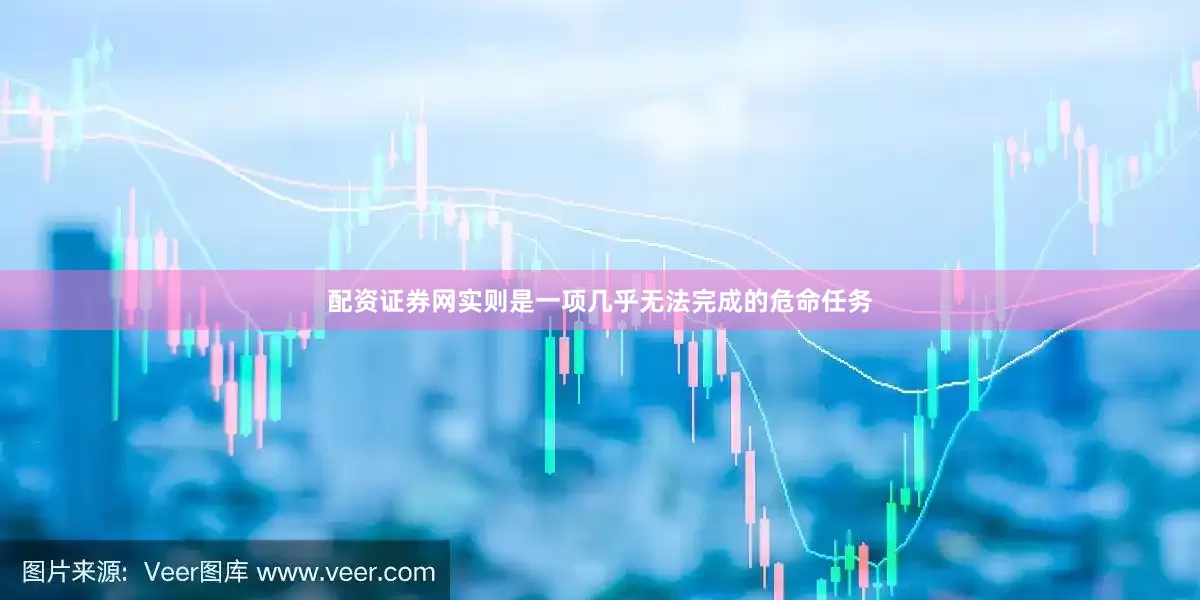 配资证券网实则是一项几乎无法完成的危命任务