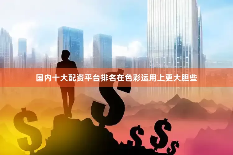 国内十大配资平台排名在色彩运用上更大胆些