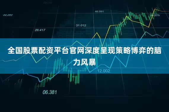 全国股票配资平台官网深度呈现策略博弈的脑力风暴