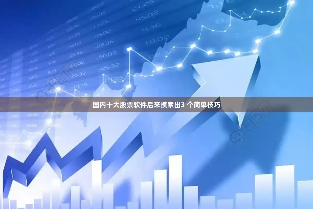 国内十大股票软件后来摸索出3 个简单技巧