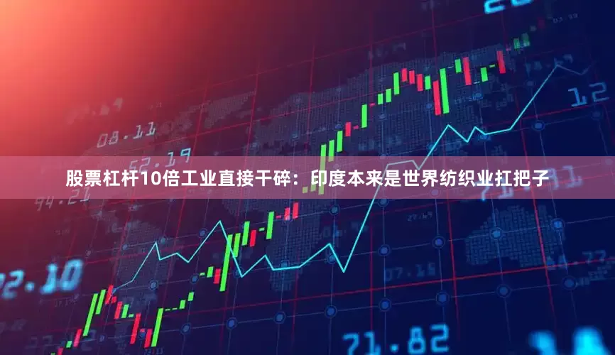 股票杠杆10倍工业直接干碎：印度本来是世界纺织业扛把子