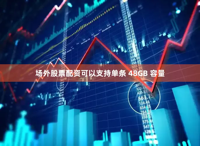场外股票配资可以支持单条 48GB 容量