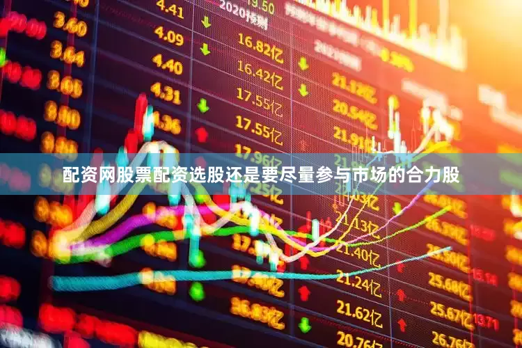 配资网股票配资选股还是要尽量参与市场的合力股