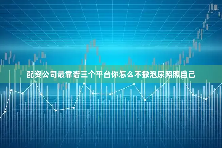 配资公司最靠谱三个平台你怎么不撒泡尿照照自己