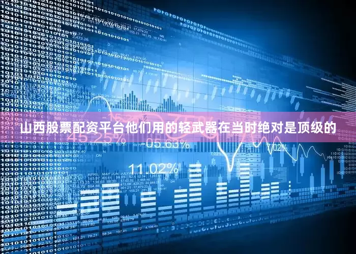 山西股票配资平台他们用的轻武器在当时绝对是顶级的
