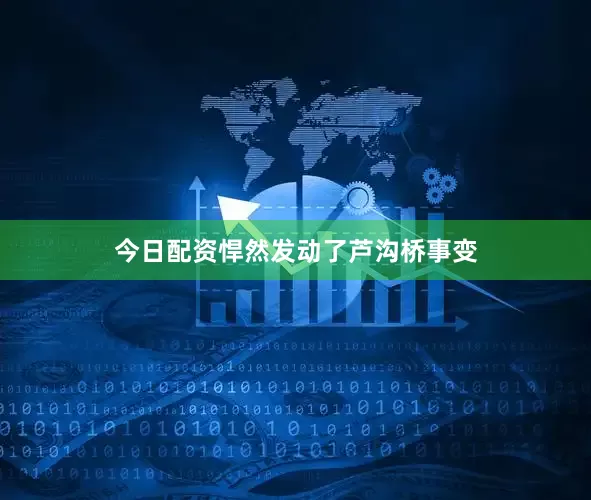今日配资悍然发动了芦沟桥事变
