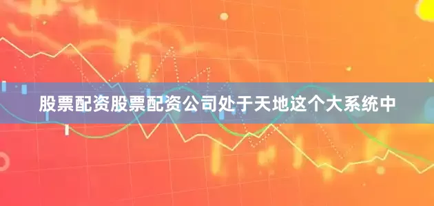 股票配资股票配资公司处于天地这个大系统中