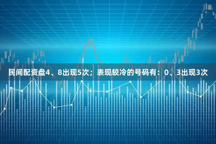 民间配资盘4、8出现5次；表现较冷的号码有：0、3出现3次