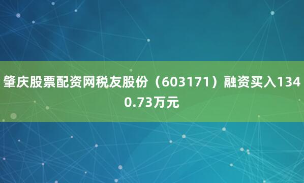 肇庆股票配资网税友股份（603171）融资买入1340.73万元