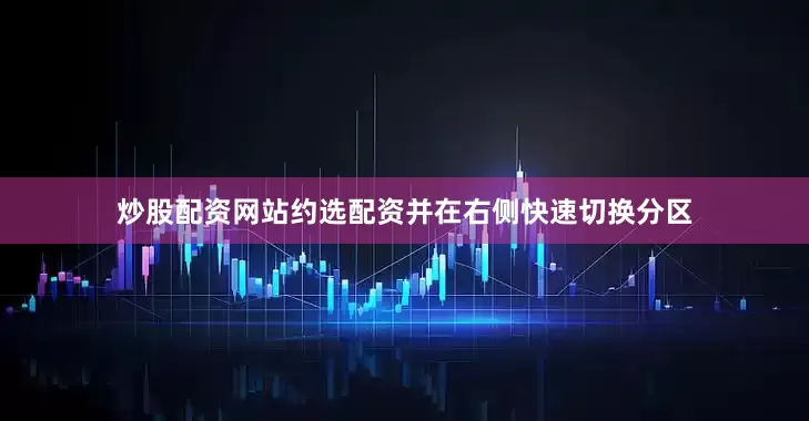 炒股配资网站约选配资并在右侧快速切换分区
