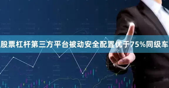 股票杠杆第三方平台被动安全配置优于75%同级车