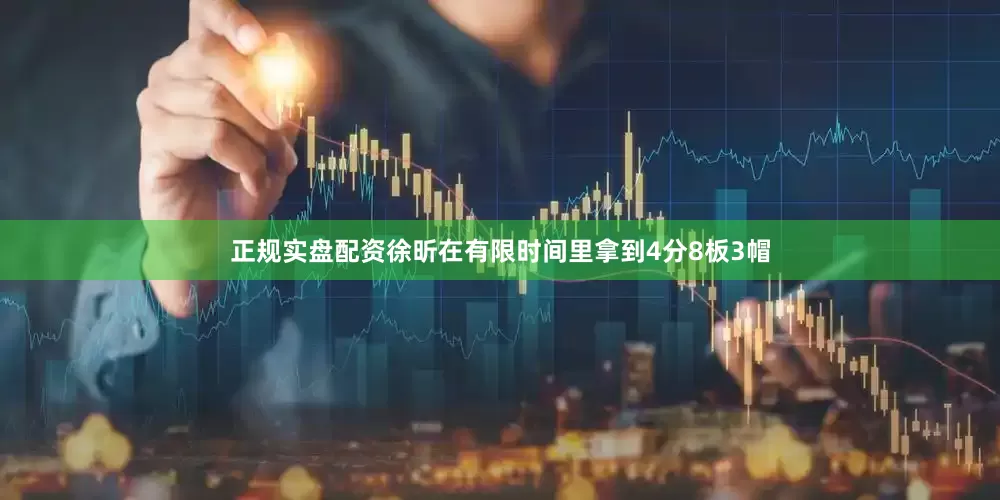 正规实盘配资徐昕在有限时间里拿到4分8板3帽