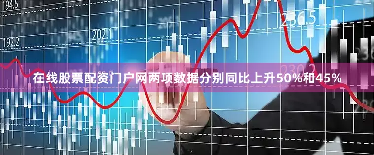在线股票配资门户网两项数据分别同比上升50%和45%