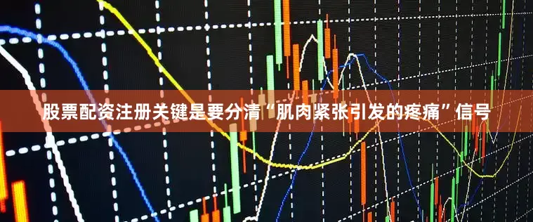 股票配资注册关键是要分清“肌肉紧张引发的疼痛”信号