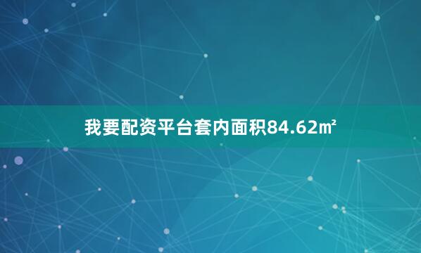 我要配资平台套内面积84.62㎡